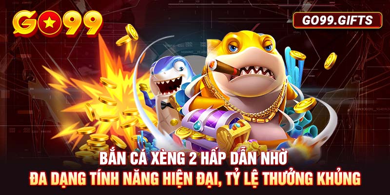 Bắn Cá Xèng 2 hấp dẫn nhờ đa dạng tính năng hiện đại, tỷ lệ thưởng khủng 