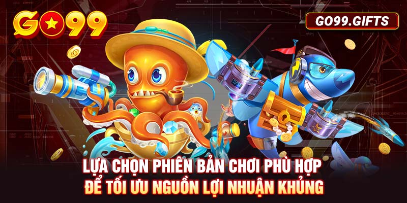 Lựa chọn phiên bản chơi phù hợp để tối ưu nguồn lợi nhuận khủng 