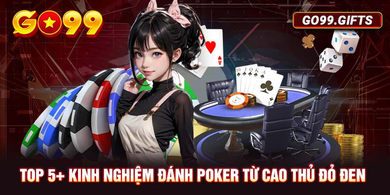 Top 5+ kinh nghiệm đánh Poker từ cao thủ đỏ đen