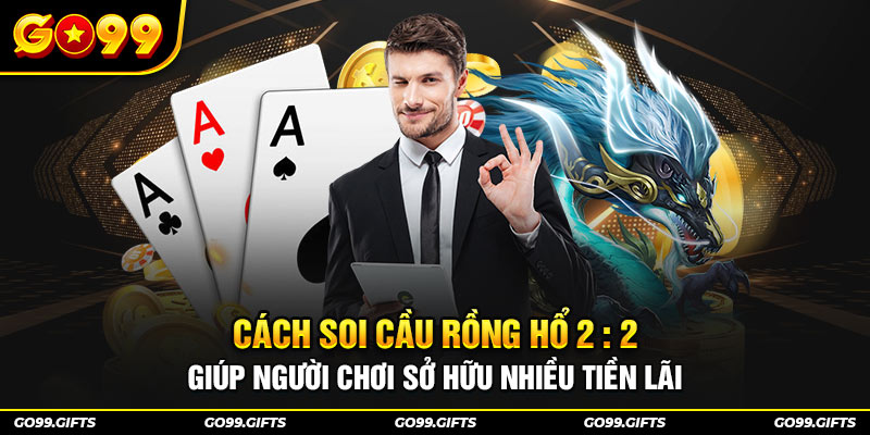 Cách soi cầu rồng hổ 2 : 2 giúp người chơi sở hữu nhiều tiền lãi