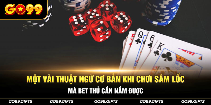 Một vài thuật ngữ cơ bản khi chơi sâm lốc mà bet thủ cần nắm được