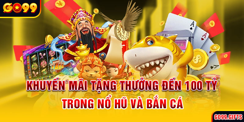 Khuyến mãi tặng thưởng đến 100 tỷ trong Nổ hũ và Bắn cá