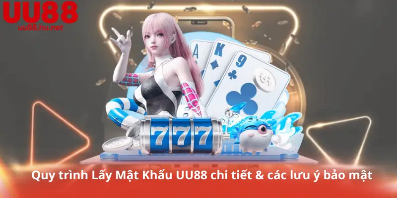 Quy trình Lấy Mật Khẩu UU88 chi tiết & các lưu ý bảo mật