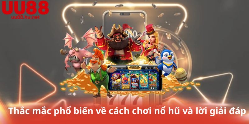 Thắc mắc phổ biến về cách chơi nổ hũ và lời giải đáp