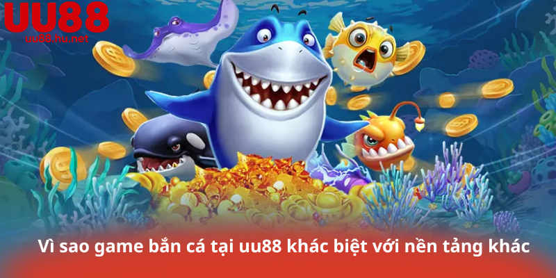 Vì sao game bắn cá tại uu88 khác biệt với nền tảng khác